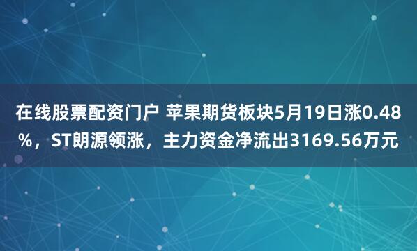 在线股票配资门户 苹果期货板块5月19日涨0.48%，ST朗源领涨，主力资金净流出3169.56万元