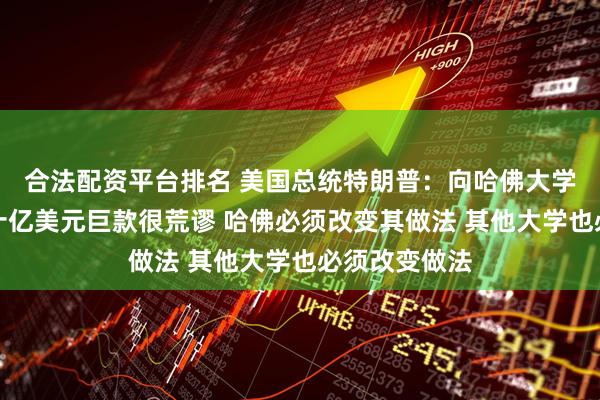 合法配资平台排名 美国总统特朗普：向哈佛大学支付了数以十亿美元巨款很荒谬 哈佛必须改变其做法 其他大学也必须改变做法