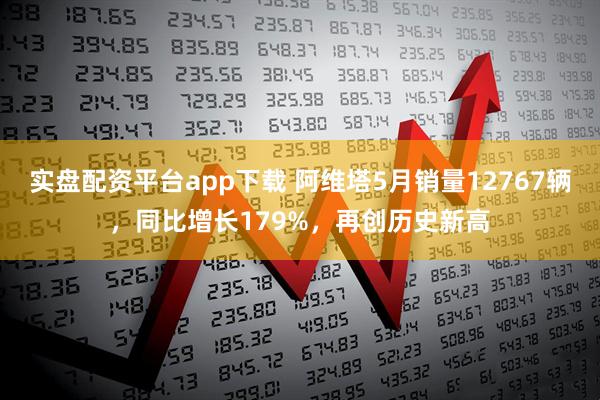 实盘配资平台app下载 阿维塔5月销量12767辆，同比增长179%，再创历史新高