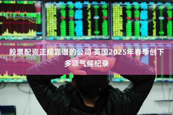 股票配资正规靠谱的公司 英国2025年春季创下多项气候纪录