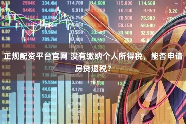 正规配资平台官网 没有缴纳个人所得税，能否申请房贷退税？