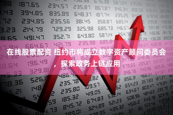 在线股票配资 纽约市将成立数字资产顾问委员会，探索政务上链应用
