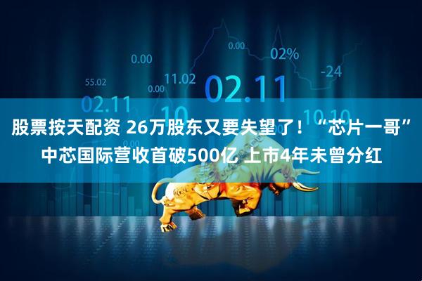 股票按天配资 26万股东又要失望了！“芯片一哥”中芯国际营收首破500亿 上市4年未曾分红