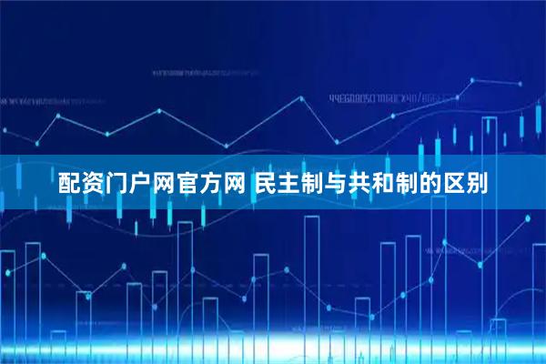 配资门户网官方网 民主制与共和制的区别