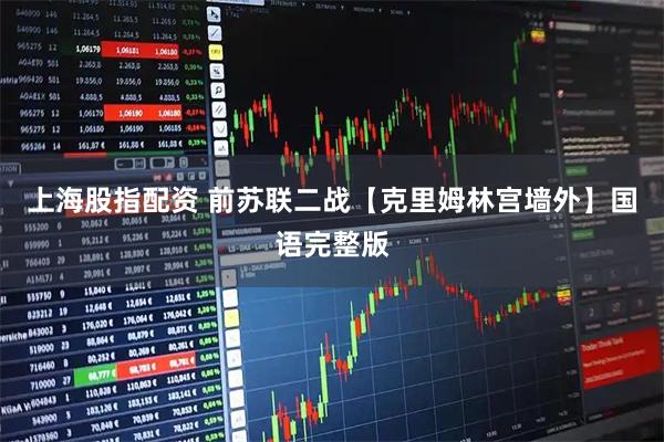 上海股指配资 前苏联二战【克里姆林宫墙外】国语完整版