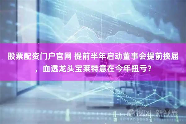 股票配资门户官网 提前半年启动董事会提前换届，血透龙头宝莱特意在今年扭亏？