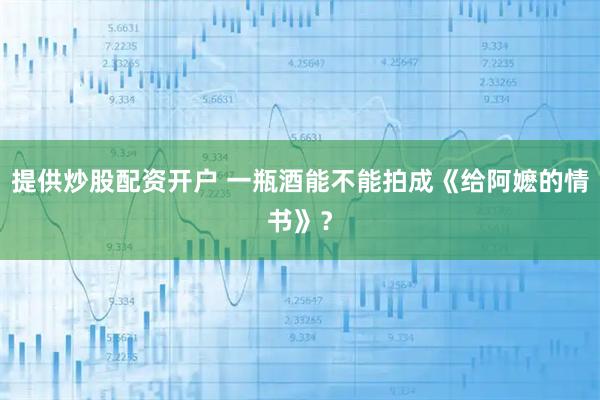 提供炒股配资开户 一瓶酒能不能拍成《给阿嬷的情书》？