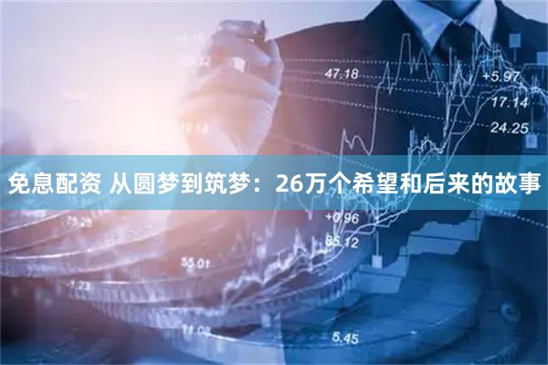 免息配资 从圆梦到筑梦：26万个希望和后来的故事