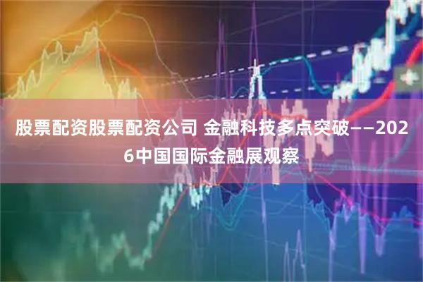 股票配资股票配资公司 金融科技多点突破——2026中国国际金融展观察