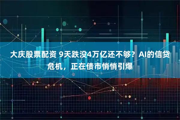 大庆股票配资 9天跌没4万亿还不够？AI的信贷危机，正在债市悄悄引爆